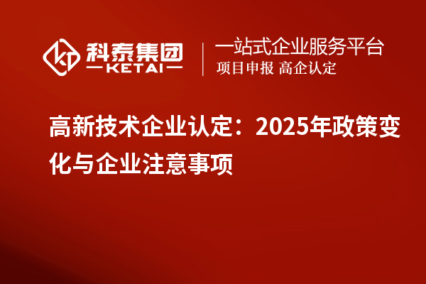 高新技術(shù)企業(yè)認(rèn)定：2025年政策變化與企業(yè)注意事項(xiàng)