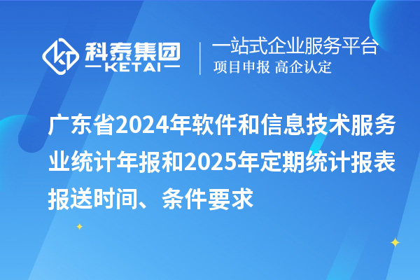 廣東省2024年軟件和信息技術(shù)服務(wù)業(yè)統(tǒng)計年報和2025年定期統(tǒng)計報表報送時間、條件要求