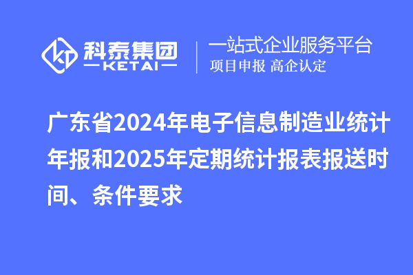 廣東省2024年電子信息制造業(yè)統(tǒng)計年報和2025年定期統(tǒng)計報表報送時間、條件要求