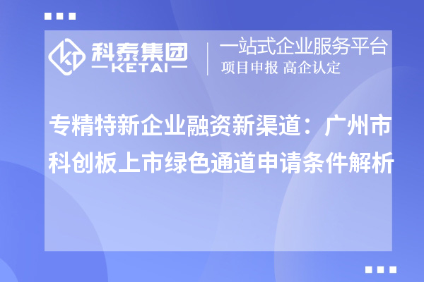 專精特新企業(yè)融資新渠道:廣州市科創(chuàng)板上市綠色通道申請條件解析