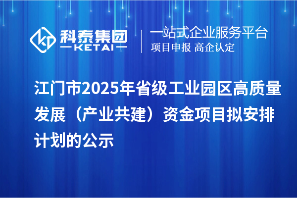 江門市2025年省級工業(yè)園區(qū)高質(zhì)量發(fā)展（產(chǎn)業(yè)共建）資金項目擬安排計劃的公示