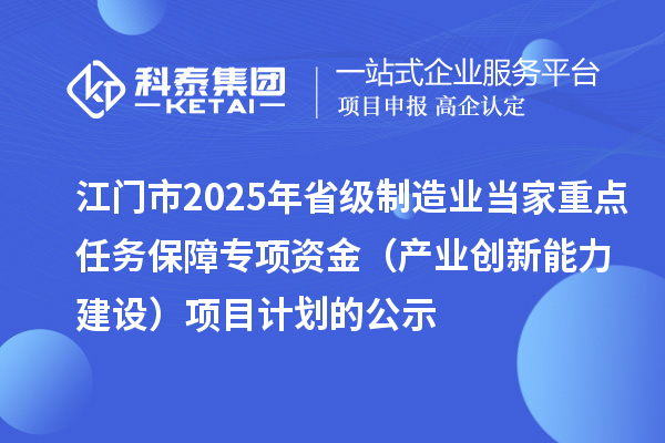 江門市2025年省級制造業(yè)當(dāng)家重點(diǎn)任務(wù)保障專項(xiàng)資金（產(chǎn)業(yè)創(chuàng)新能力建設(shè)）項(xiàng)目計劃的公示