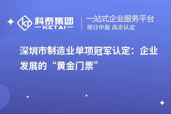 深圳市制造業(yè)單項(xiàng)冠軍認(rèn)定：企業(yè)發(fā)展的“黃金門票”