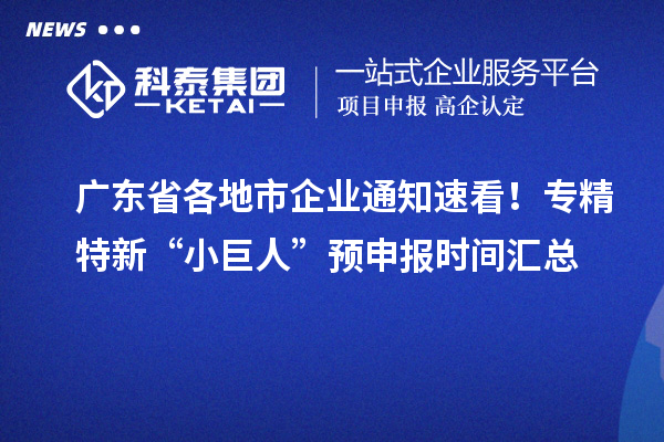 廣東省各地市企業(yè)通知速看！專精特新“小巨人” 預(yù)申報時間匯總
