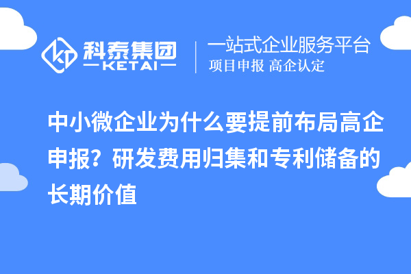 中小微企業(yè)為什么要提前布局高企申報(bào)？研發(fā)費(fèi)用歸集和專(zhuān)利儲(chǔ)備的長(zhǎng)期價(jià)值