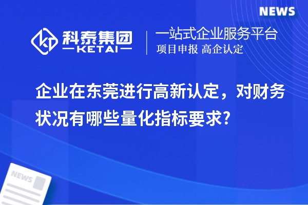 企業(yè)在東莞進(jìn)行高新認(rèn)定，對財務(wù)狀況有哪些量化指標(biāo)要求?