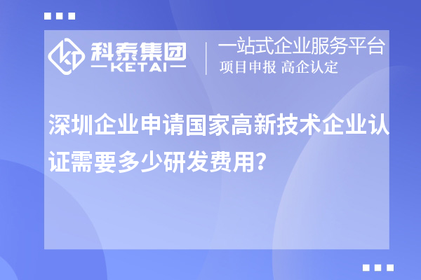 深圳企業(yè)申請國家高新技術(shù)企業(yè)認(rèn)證需要多少研發(fā)費(fèi)用？