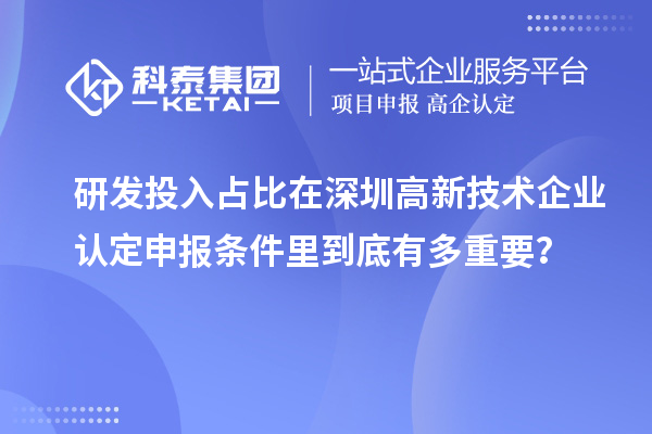 研發(fā)投入占比在深圳高新技術企業(yè)認定申報條件里到底有多重要？