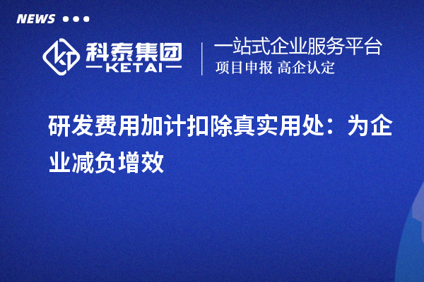 研發(fā)費(fèi)用加計(jì)扣除真實(shí)用處:為企業(yè)減負(fù)增效