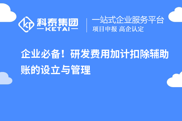企業(yè)必備!研發(fā)費(fèi)用加計(jì)扣除輔助賬的設(shè)立與管理