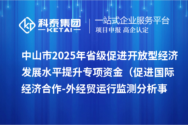 中山市2025年省級(jí)促進(jìn)開(kāi)放型經(jīng)濟(jì)發(fā)展水平提升專(zhuān)項(xiàng)資金 (促進(jìn)國(guó)際經(jīng)濟(jì)合作-外經(jīng)貿(mào)運(yùn)行監(jiān)測(cè)分析事項(xiàng))項(xiàng)目資金分配計(jì)劃的公示
