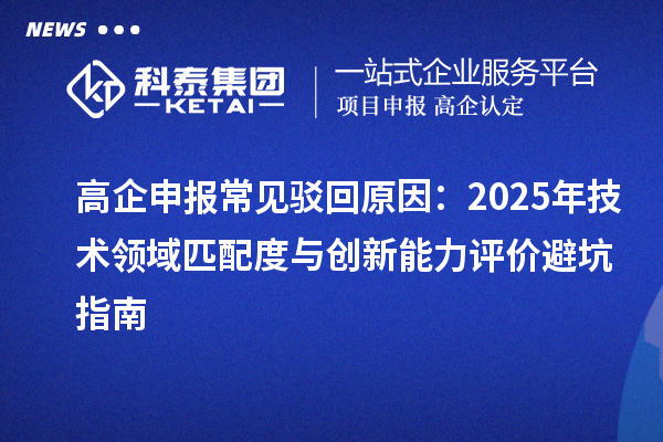 高企申報(bào)常見駁回原因:2025年技術(shù)領(lǐng)域匹配度與創(chuàng)新能力評(píng)價(jià)避坑指南