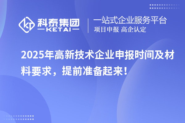2025年高新技術(shù)企業(yè)申報時間及材料要求，提前準(zhǔn)備起來！