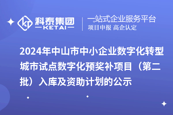 2024年中山市中小企業(yè)數字化轉型城市試點數字化預獎補項目(第二批)入庫及資助計劃的公示