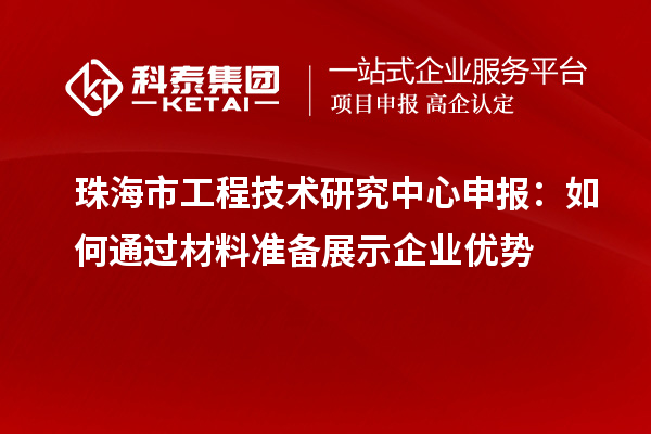 珠海市<a href=http://www.cfu6.com/fuwu/gongchengzhongxin.html target=_blank class=infotextkey>工程技術(shù)研究中心申報(bào)</a>：如何通過(guò)材料準(zhǔn)備展示企業(yè)優(yōu)勢(shì)