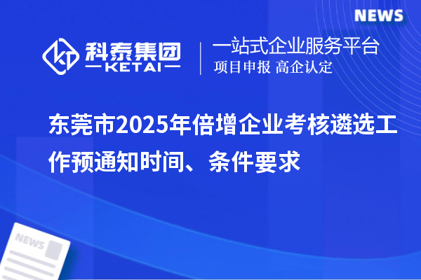 東莞市2025年倍增企業(yè)考核遴選工作預通知時間、條件要求