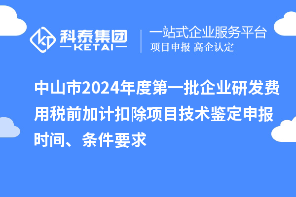 中山市2024年度第一批企業(yè)研發(fā)費(fèi)用稅前加計扣除項目技術(shù)鑒定申報時間、條件要求