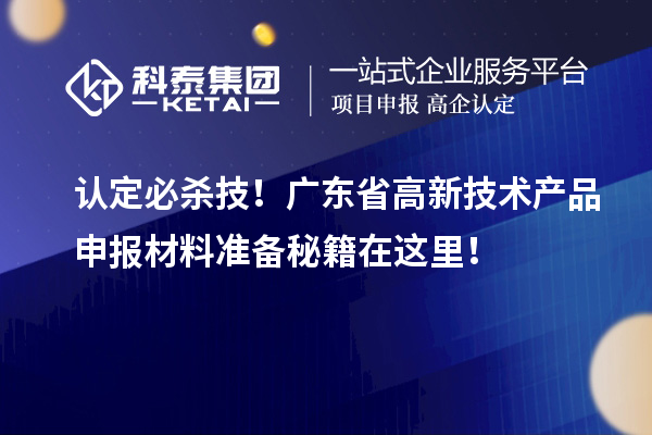 認(rèn)定必殺技！廣東省高新技術(shù)產(chǎn)品申報(bào)材料準(zhǔn)備秘籍在這里！