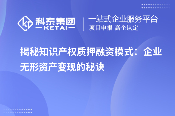 揭秘知識(shí)產(chǎn)權(quán)質(zhì)押融資模式:企業(yè)無(wú)形資產(chǎn)變現(xiàn)的秘訣
