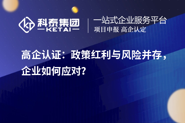 高企認(rèn)證：政策紅利與風(fēng)險(xiǎn)并存，企業(yè)如何應(yīng)對(duì)？