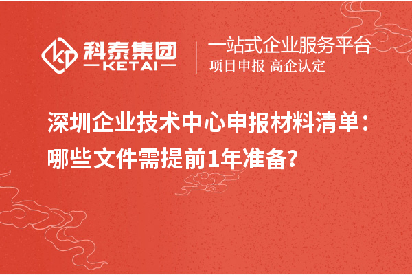 深圳企業(yè)技術中心申報材料清單：哪些文件需提前1年準備？