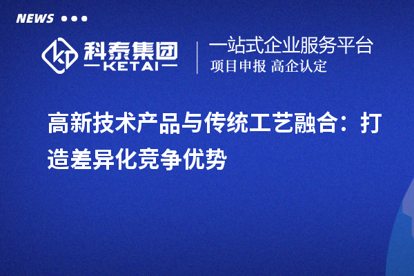 高新技術(shù)產(chǎn)品與傳統(tǒng)工藝融合:打造差異化競(jìng)爭(zhēng)優(yōu)勢(shì)