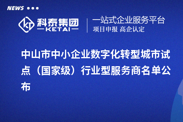 中山市中小企業(yè)數(shù)字化轉(zhuǎn)型城市試點(diǎn)（國(guó)家級(jí)）行業(yè)型服務(wù)商名單公布