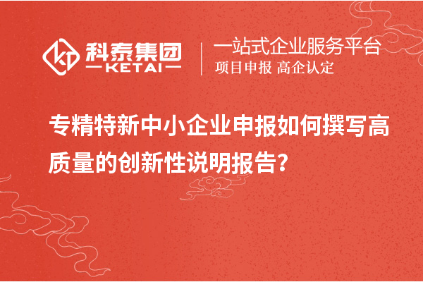 <a href=http://www.cfu6.com/fuwu/zhuanjingtexin.html target=_blank class=infotextkey>專精特新中小企業(yè)</a>申報如何撰寫高質(zhì)量的創(chuàng)新性說明報告？