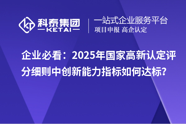 企業(yè)必看：2025年國家高新認(rèn)定評分細(xì)則中創(chuàng)新能力指標(biāo)如何達(dá)標(biāo)？