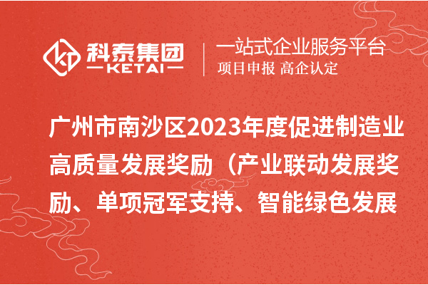 廣州市南沙區(qū)2023年度促進制造業(yè)高質(zhì)量發(fā)展獎勵（產(chǎn)業(yè)聯(lián)動發(fā)展獎勵、單項冠軍支持、智能綠色發(fā)展獎勵）擬兌現(xiàn)名單的公示