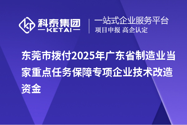 東莞市撥付2025年廣東省制造業(yè)當(dāng)家重點任務(wù)保障專項企業(yè)技術(shù)改造資金