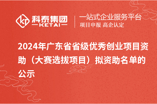 2024年廣東省省級(jí)優(yōu)秀創(chuàng)業(yè)項(xiàng)目資助(大賽選拔項(xiàng)目)擬資助名單的公示