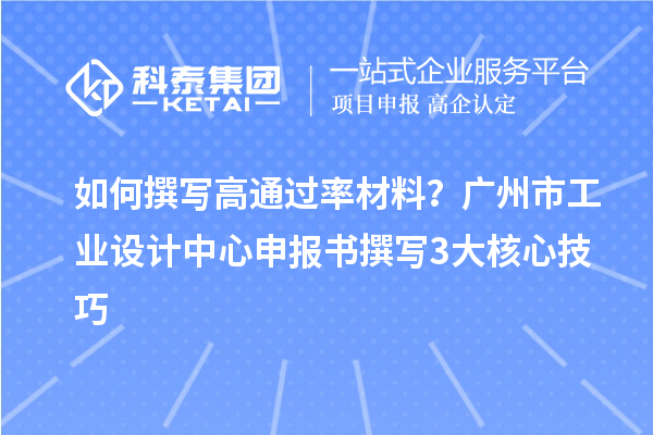 如何撰寫高通過率材料？廣州市工業(yè)設計中心申報書撰寫3大核心技巧
