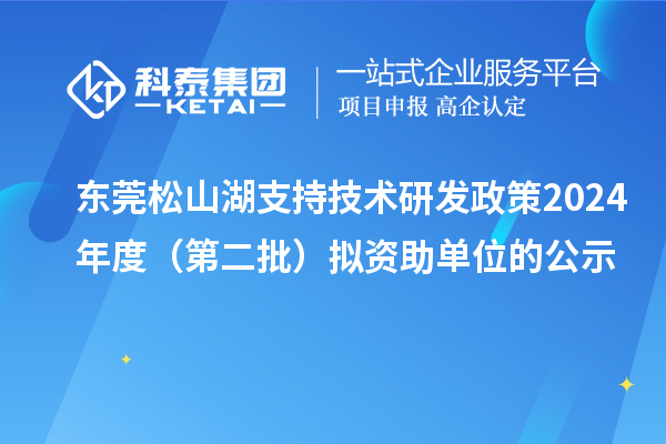 東莞松山湖支持技術(shù)研發(fā)政策2024年度（第二批）擬資助單位的公示