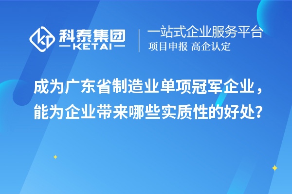成為廣東省制造業(yè)單項冠軍企業(yè)，能為企業(yè)帶來哪些實質性的好處？