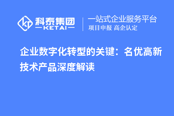 企業(yè)數(shù)字化轉(zhuǎn)型的關(guān)鍵:名優(yōu)高新技術(shù)產(chǎn)品深度解讀