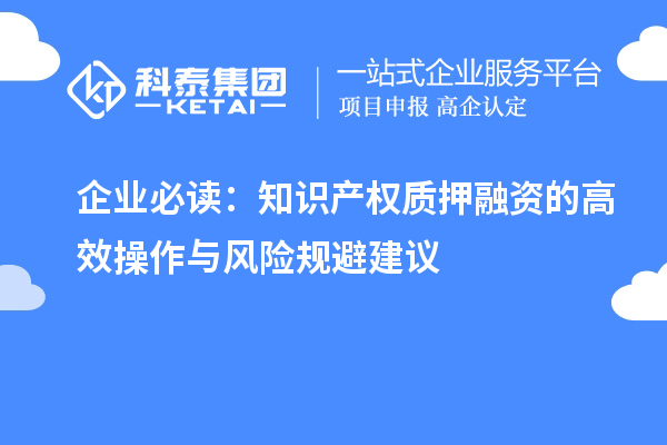 企業(yè)必讀:知識(shí)產(chǎn)權(quán)質(zhì)押融資的高效操作與風(fēng)險(xiǎn)規(guī)避建議