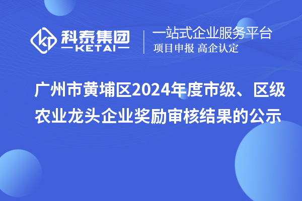 廣州市黃埔區(qū)2024年度市級、區(qū)級農(nóng)業(yè)龍頭企業(yè)獎勵審核結(jié)果的公示