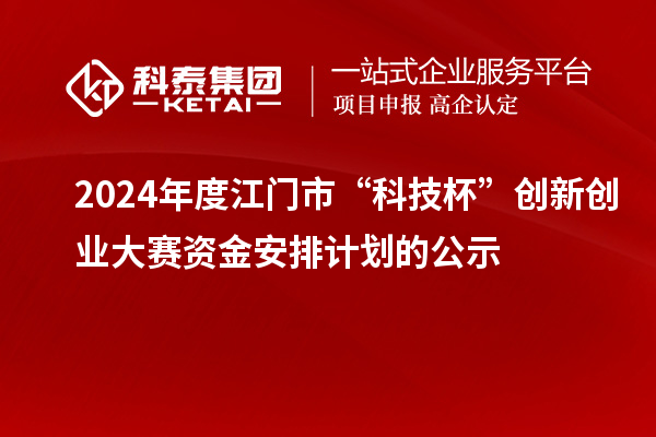 2024年度江門市“科技杯”創(chuàng)新創(chuàng)業(yè)大賽資金安排計(jì)劃的公示