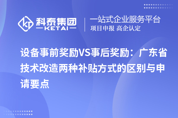 設備事前獎勵VS事后獎勵:廣東省技術(shù)改造兩種補貼方式的區(qū)別與申請要點
