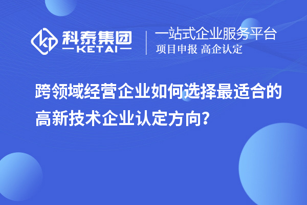 跨領(lǐng)域經(jīng)營企業(yè)如何選擇最適合的高新技術(shù)企業(yè)認(rèn)定方向？