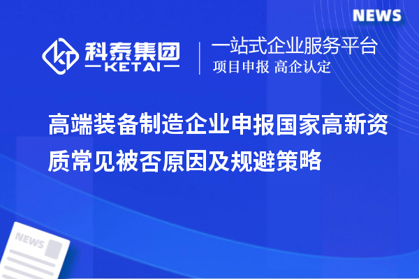 高端裝備制造企業(yè)申報國家高新資質(zhì)常見被否原因及規(guī)避策略