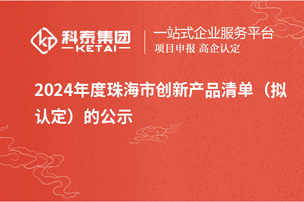 2024年度珠海市創(chuàng)新產(chǎn)品清單（擬認定）的公示