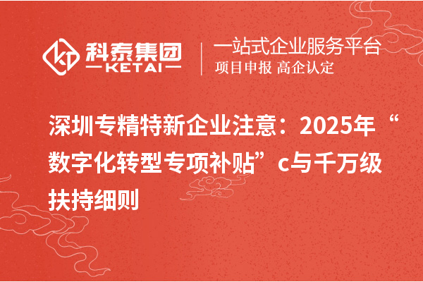 深圳專精特新企業(yè)注意：2025年“數(shù)字化轉(zhuǎn)型專項(xiàng)補(bǔ)貼”c與千萬級(jí)扶持細(xì)則
