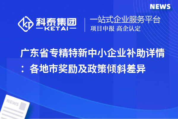 廣東省<a href=http://www.cfu6.com/fuwu/zhuanjingtexin.html target=_blank class=infotextkey>專精特新中小企業(yè)</a>補(bǔ)助詳情:各地市獎(jiǎng)勵(lì)及政策傾斜差異