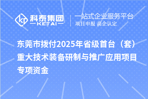 東莞市撥付2025年省級(jí)首臺(tái)（套）重大技術(shù)裝備研制與推廣應(yīng)用項(xiàng)目專項(xiàng)資金