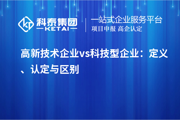 高新技術企業(yè) vs 科技型企業(yè)：定義、認定與區(qū)別