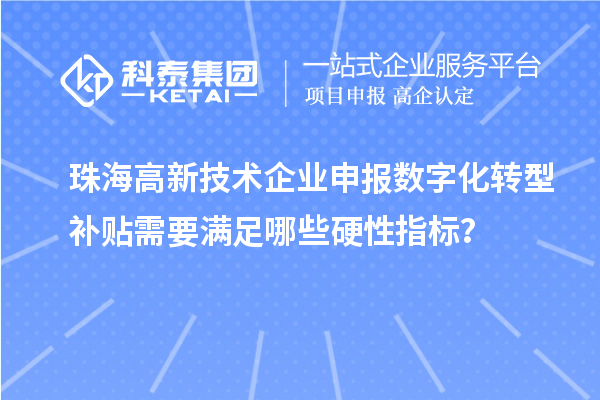 珠海高新技術企業(yè)申報數(shù)字化轉型補貼需要滿足哪些硬性指標？