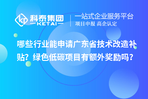 哪些行業(yè)能申請廣東省技術改造補貼？綠色低碳項目有額外獎勵嗎？