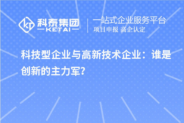 科技型企業(yè)與高新技術(shù)企業(yè)：誰是創(chuàng)新的主力軍？